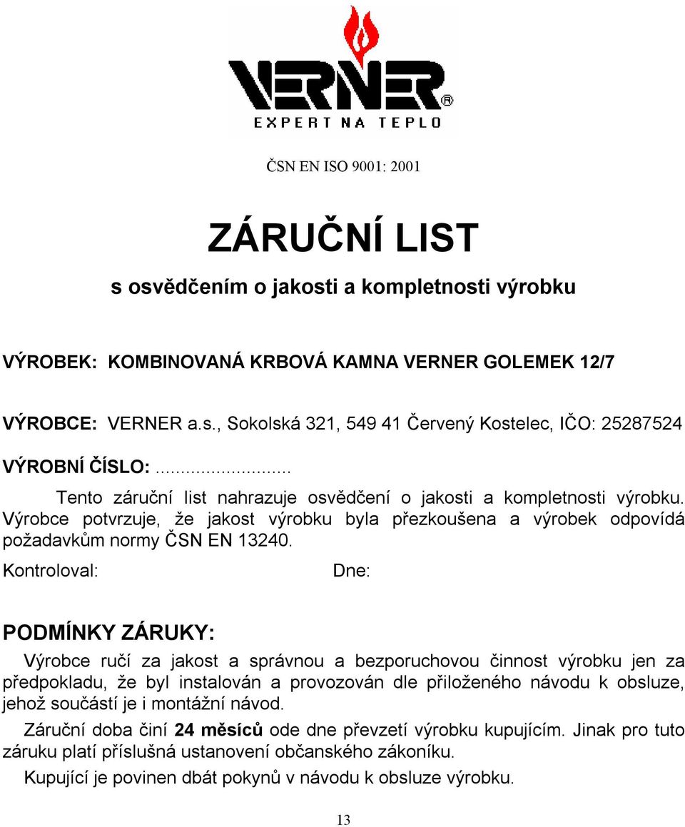 Kontroloval: Dne: PODMÍNKY ZÁRUKY: Výrobce ručí za jakost a správnou a bezporuchovou činnost výrobku jen za předpokladu, že byl instalován a provozován dle přiloženého návodu k obsluze, jehož