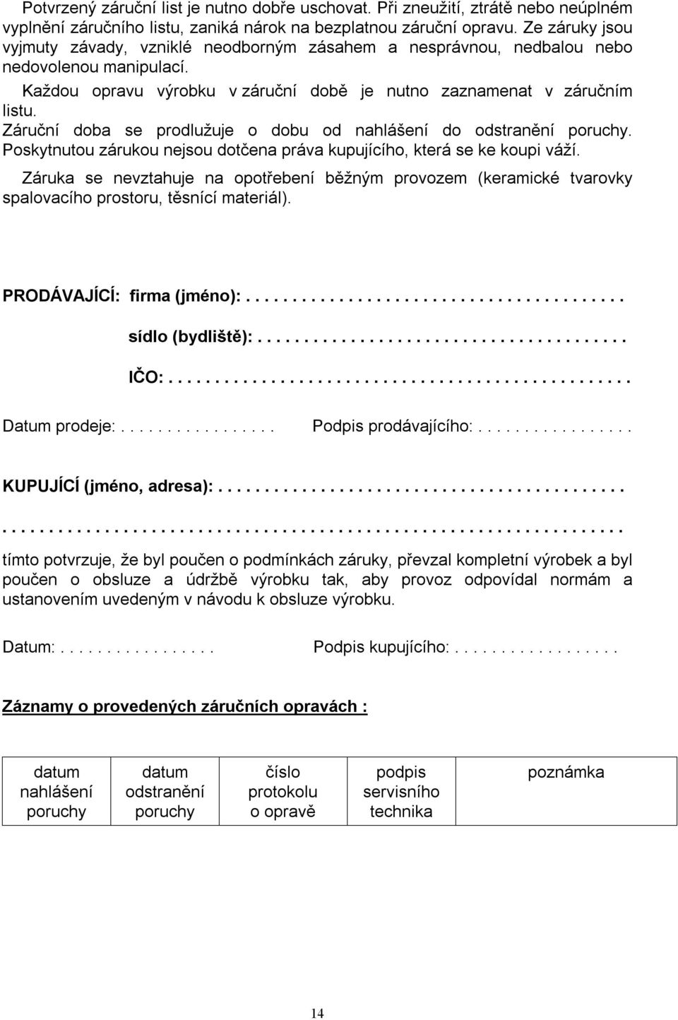 Záruční doba se prodlužuje o dobu od nahlášení do odstranění poruchy. Poskytnutou zárukou nejsou dotčena práva kupujícího, která se ke koupi váží.