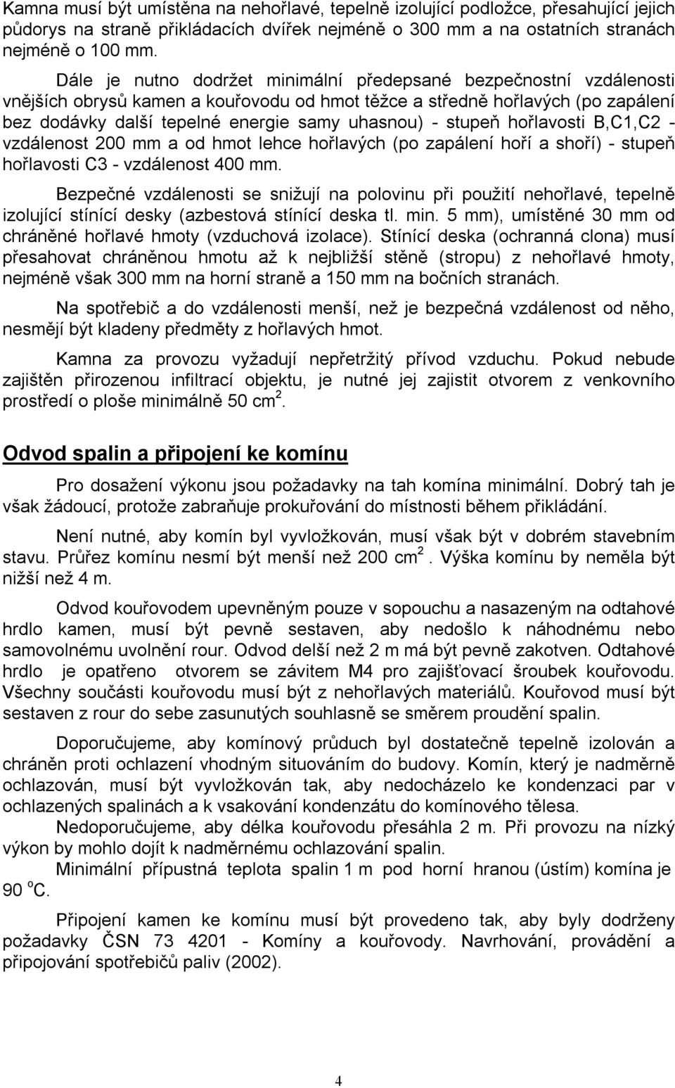 stupeň hořlavosti B,C1,C2 - vzdálenost 200 mm a od hmot lehce hořlavých (po zapálení hoří a shoří) - stupeň hořlavosti C3 - vzdálenost 400 mm.