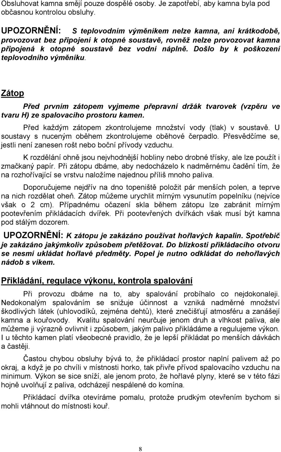 Došlo by k poškození teplovodního výměníku. Zátop Před prvním zátopem vyjmeme přepravní držák tvarovek (vzpěru ve tvaru H) ze spalovacího prostoru kamen.