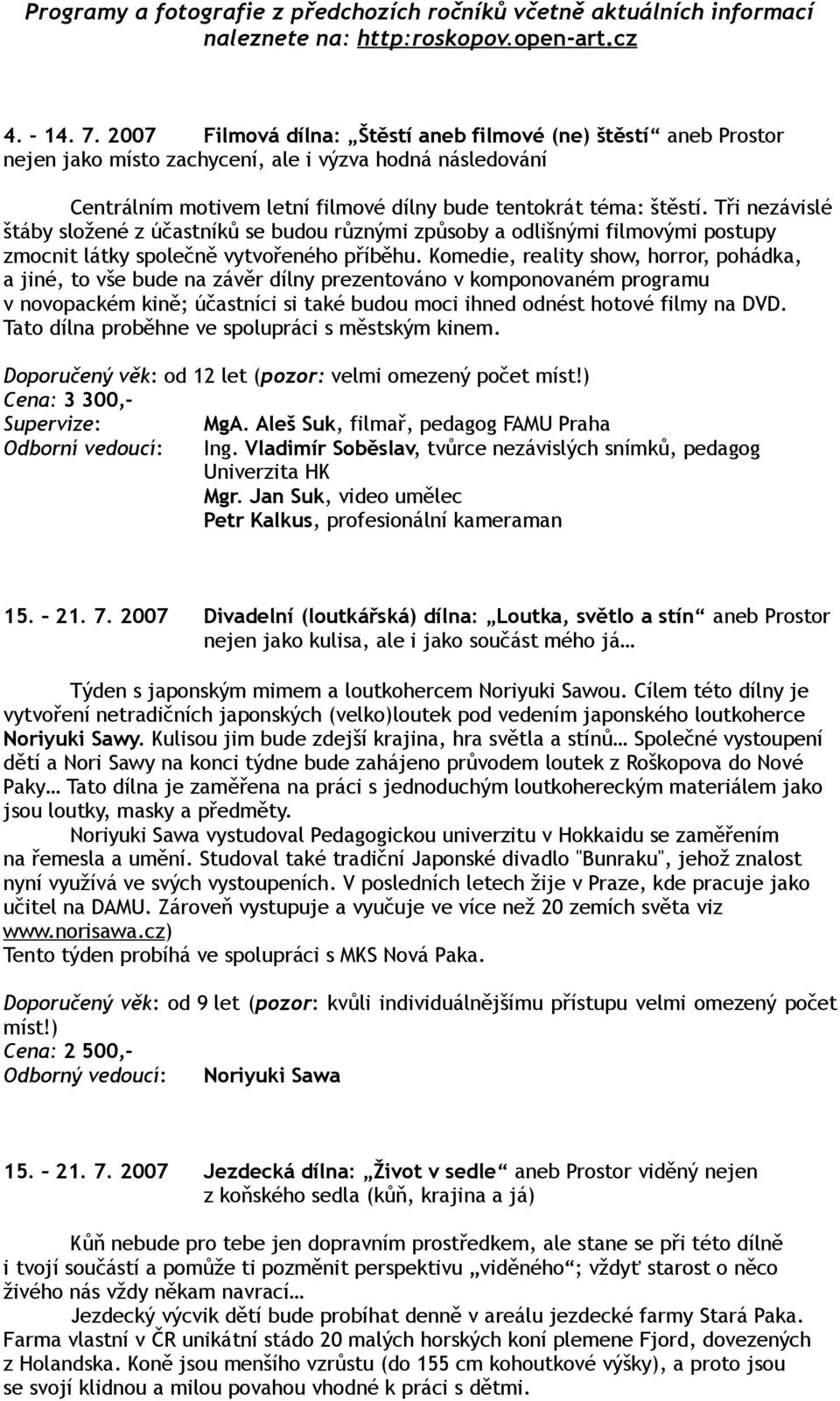 Tři nezávislé štáby složené z účastníků se budou různými způsoby a odlišnými filmovými postupy zmocnit látky společně vytvořeného příběhu.