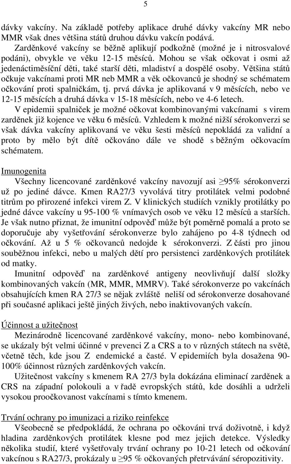 Mohou se však očkovat i osmi až jedenáctiměsíční děti, také starší děti, mladiství a dospělé osoby.