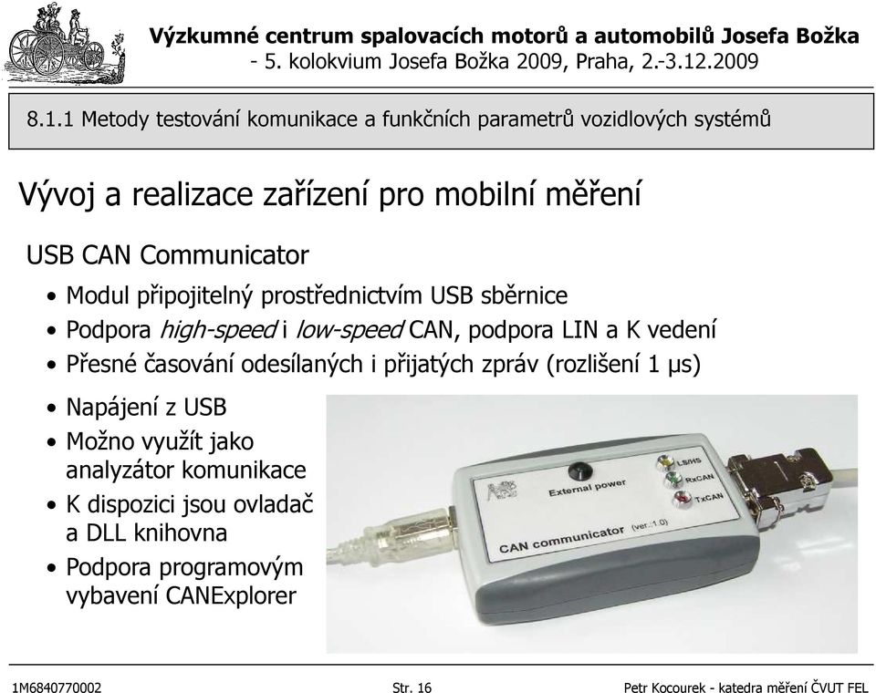 Přesné časování odesílaných i přijatých zpráv (rozlišení 1 µs) Napájení z USB Možno využít jako analyzátor komunikace K