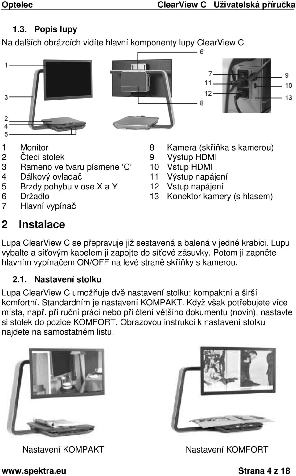 Držadlo 13 Konektor kamery (s hlasem) 7 Hlavní vypínač 2 Instalace Lupa ClearView C se přepravuje již sestavená a balená v jedné krabici. Lupu vybalte a síťovým kabelem ji zapojte do síťové zásuvky.