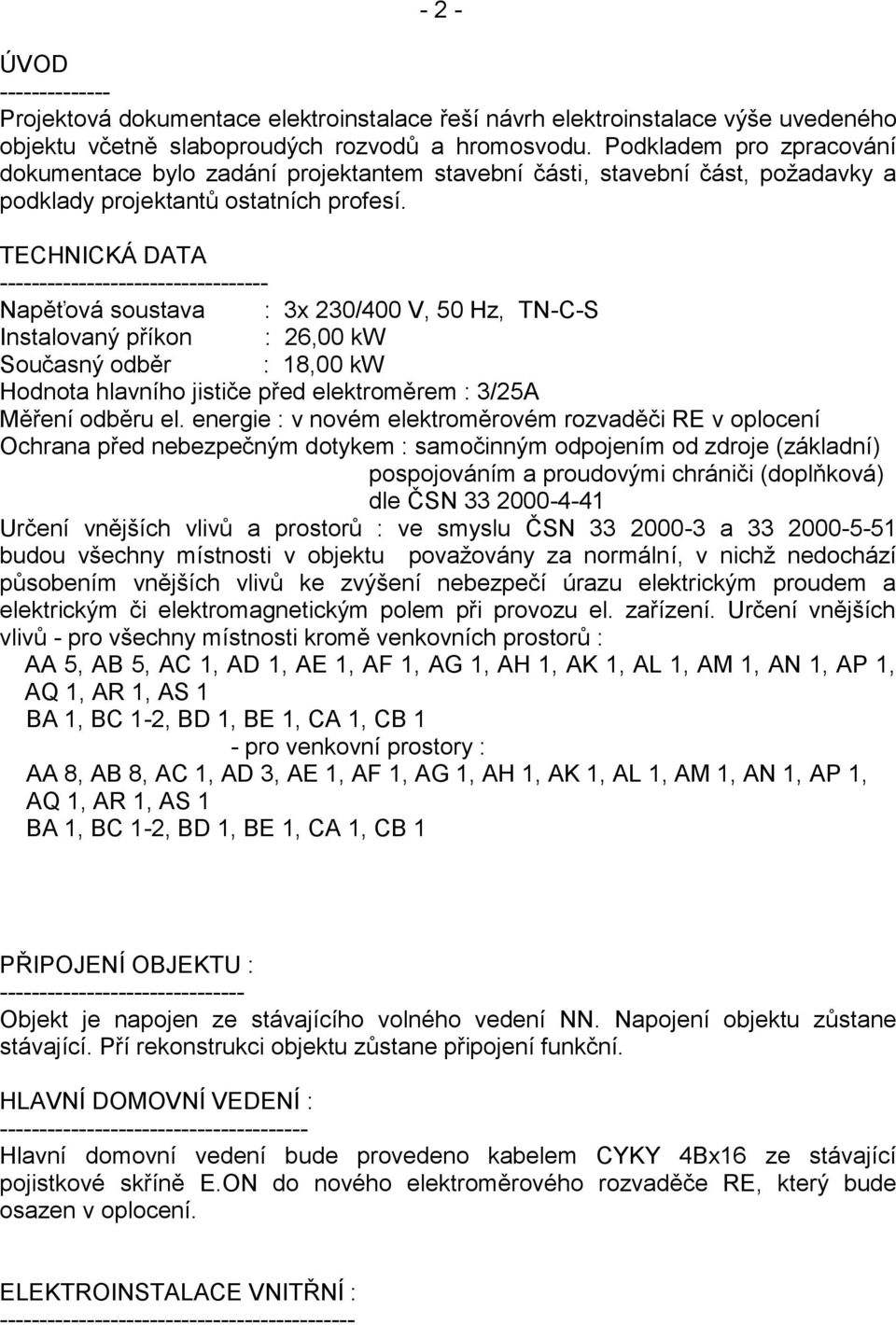 TECHNICKÁ DATA ---------------------------------- Napěťová soustava : 3x 230/400 V, 50 Hz, TN-C-S Instalovaný příkon : 26,00 kw Současný odběr : 18,00 kw Hodnota hlavního jističe před elektroměrem :