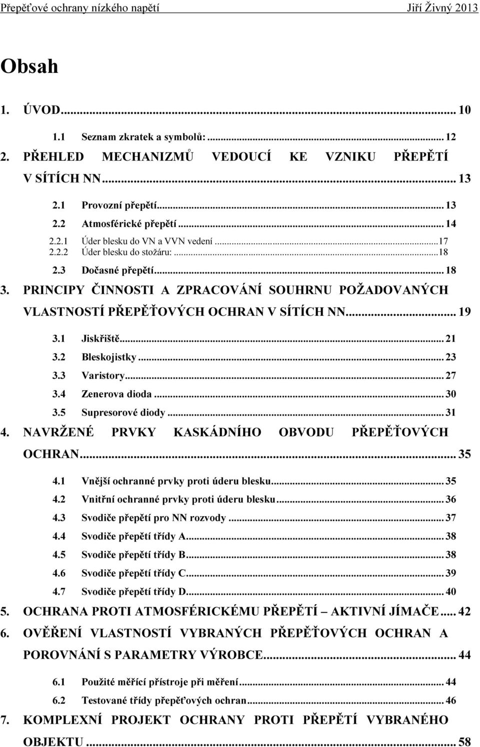 2 Bleskojistky... 23 3.3 Varistory... 27 3.4 Zenerova dioda... 30 3.5 Supresorové diody... 31 4. NAVRŽENÉ PRVKY KASKÁDNÍHO OBVODU PŘEPĚŤOVÝCH OCHRAN... 35 4.1 Vnější ochranné prvky proti úderu blesku.