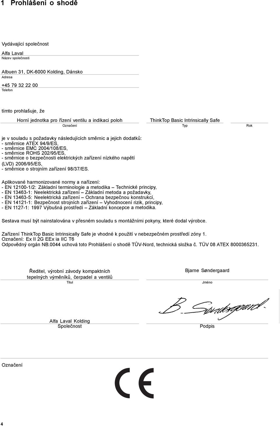 -směrniceobezpečnosti elektrických zařízení nízkého napětí (LVD) 2006/95/ES, -směrnice o strojním zařízení 98/37/ES.