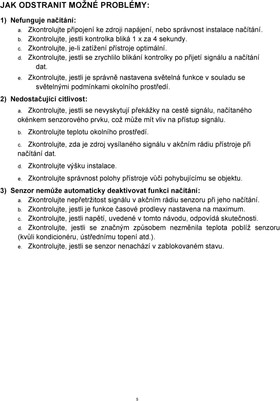 Zkontrolujte, jestli je správně nastavena světelná funkce v souladu se světelnými podmínkami okolního prostředí. 2) Nedostačující citlivost: a.