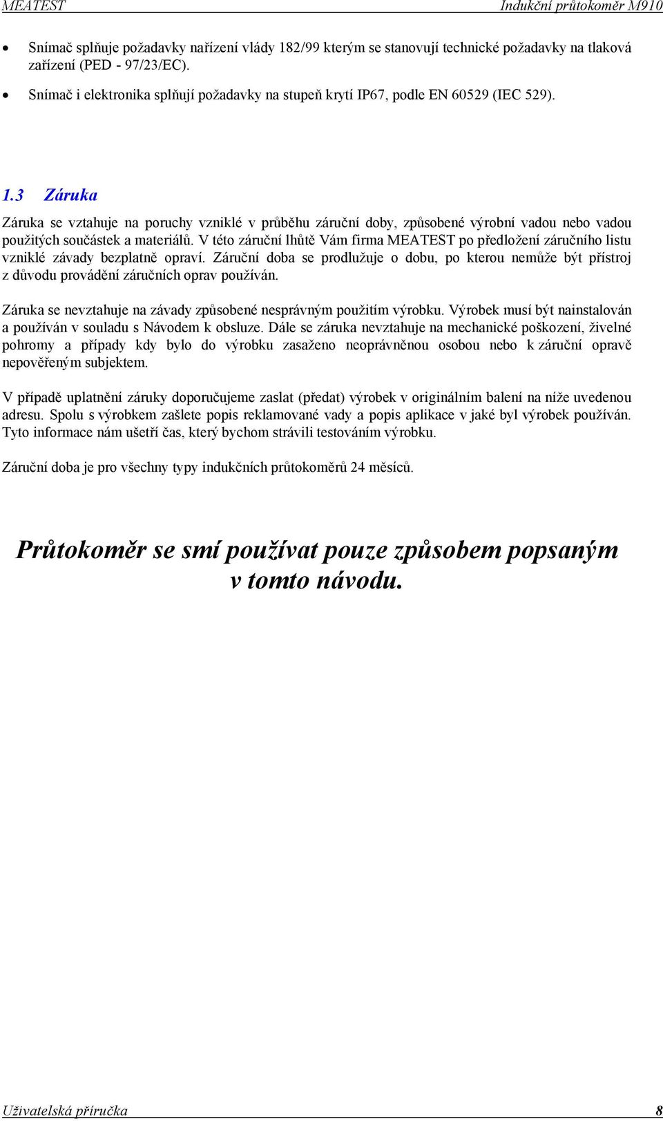 3 Záruka Záruka se vztahuje na poruchy vzniklé v průběhu záruční doby, způsobené výrobní vadou nebo vadou použitých součástek a materiálů.