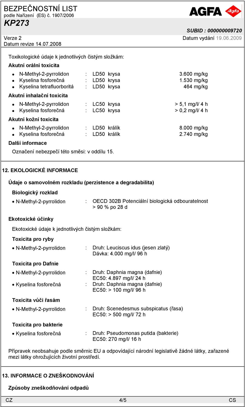 toxicita N-Methyl-2-pyrrolidon : LD50 králík 8.000 mg/kg Kyselina fosforečná : LD50 králík 2.740 mg/kg Další informace Označení nebezpečí této směsi: v oddílu 15. 12.