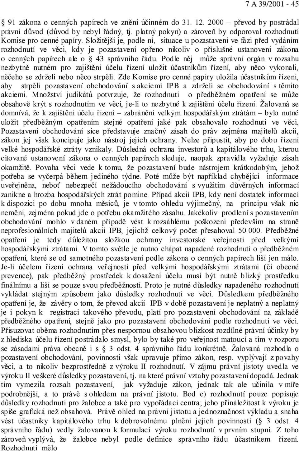 Složitější je, podle ní, situace u pozastavení ve fázi před vydáním rozhodnutí ve věci, kdy je pozastavení opřeno nikoliv o příslušné ustanovení zákona o cenných papírech ale o 43 správního řádu.