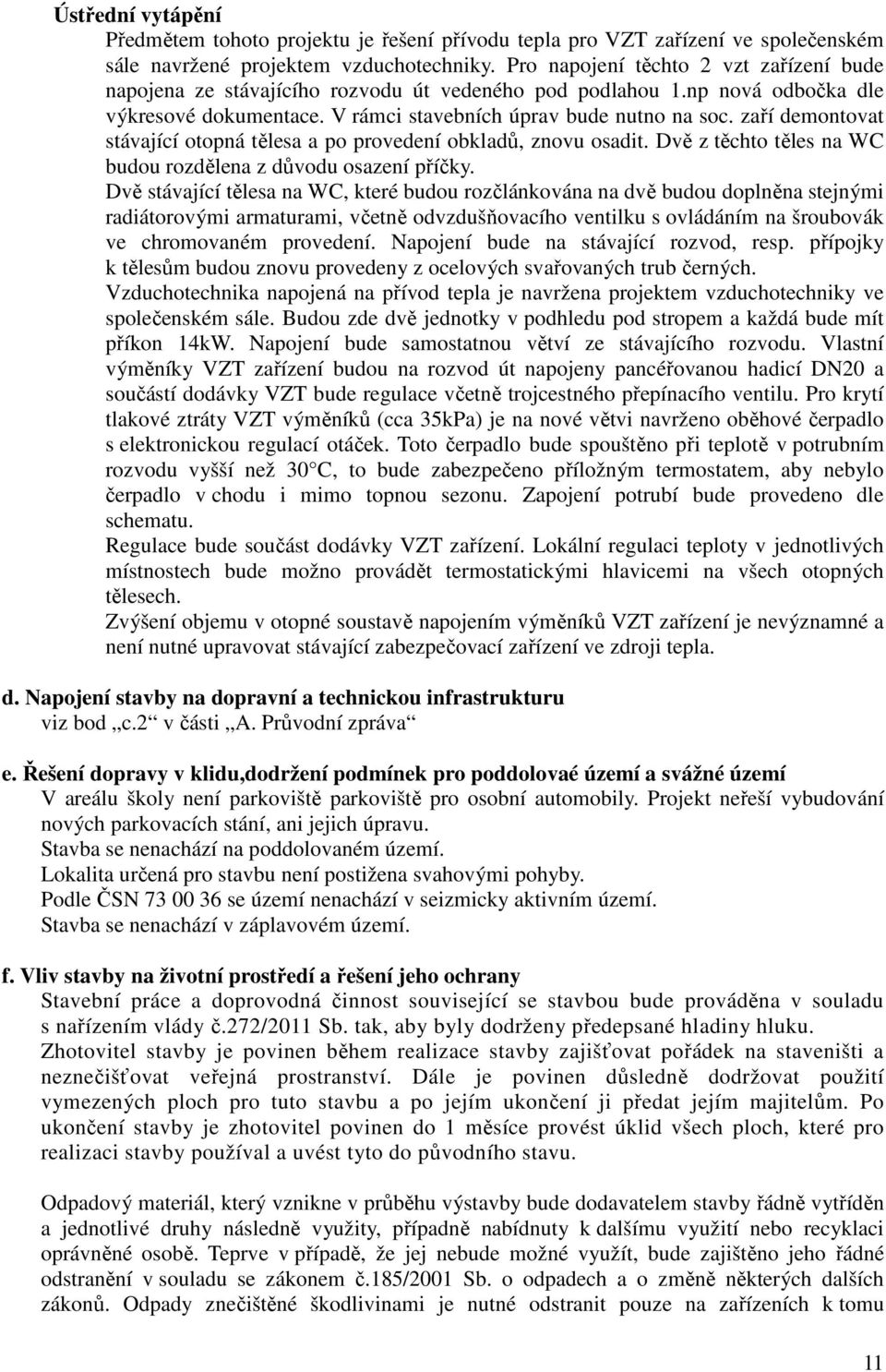 zaří demontovat stávající otopná tělesa a po provedení obkladů, znovu osadit. Dvě z těchto těles na WC budou rozdělena z důvodu osazení příčky.