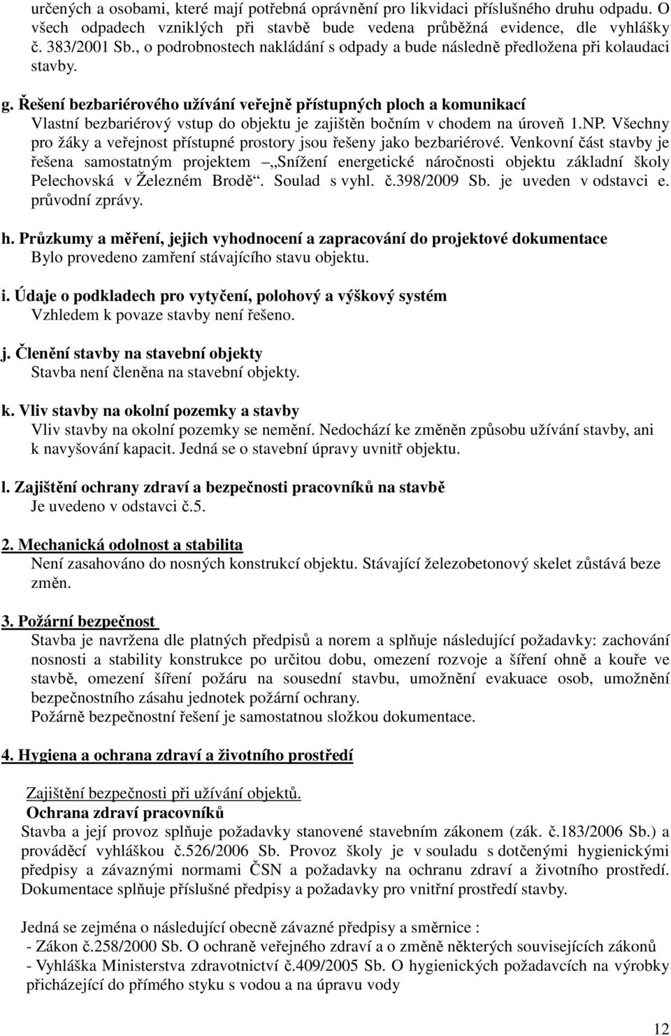 Řešení bezbariérového užívání veřejně přístupných ploch a komunikací Vlastní bezbariérový vstup do objektu je zajištěn bočním v chodem na úroveň 1.NP.