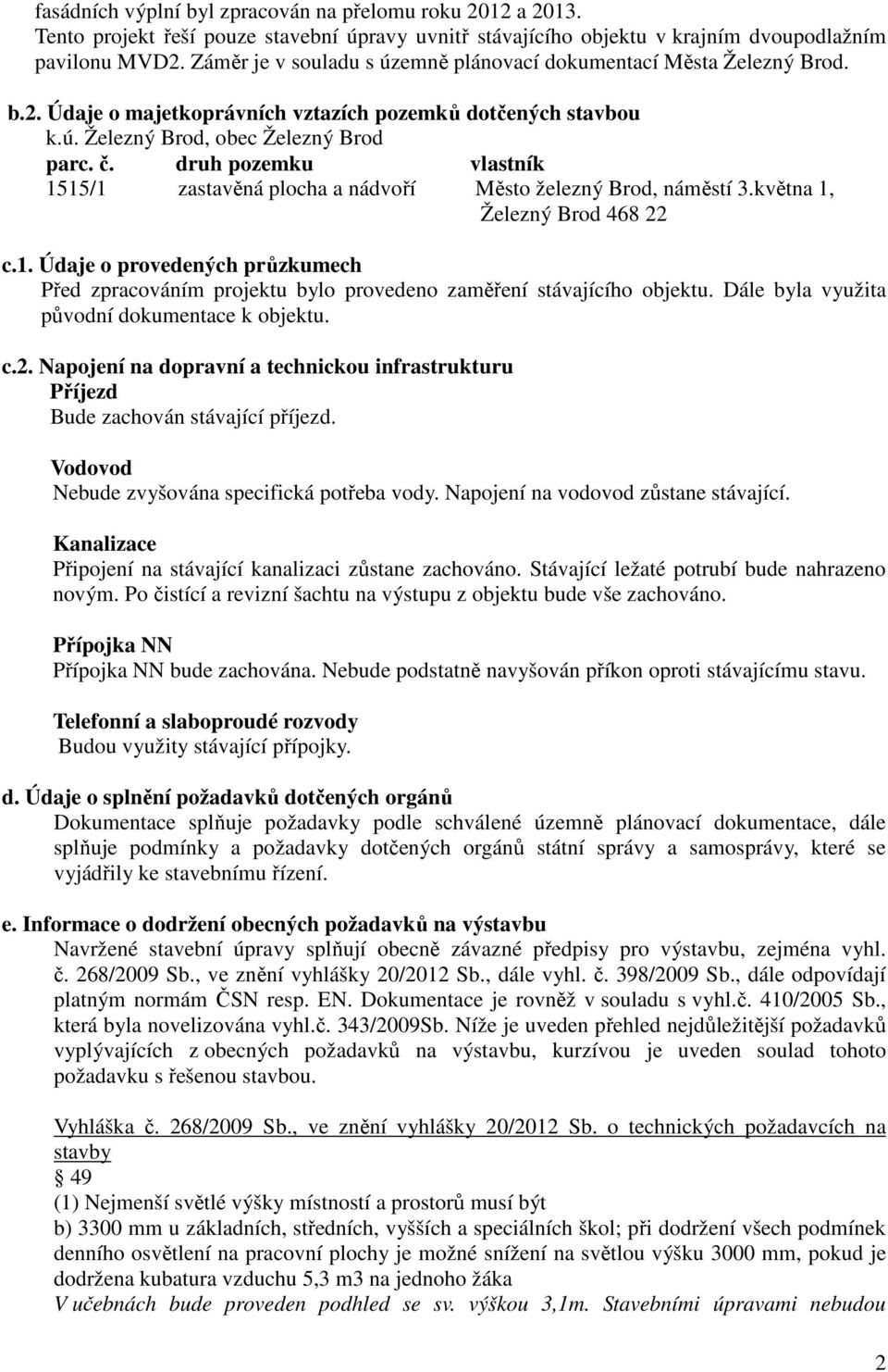 druh pozemku vlastník 1515/1 zastavěná plocha a nádvoří Město železný Brod, náměstí 3.května 1, Železný Brod 468 22 c.1. Údaje o provedených průzkumech Před zpracováním projektu bylo provedeno zaměření stávajícího objektu.