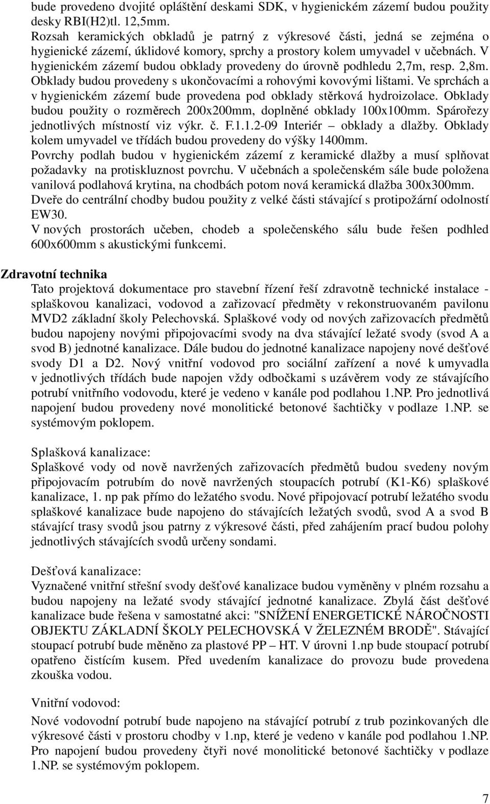 V hygienickém zázemí budou obklady provedeny do úrovně podhledu 2,7m, resp. 2,8m. Obklady budou provedeny s ukončovacími a rohovými kovovými lištami.