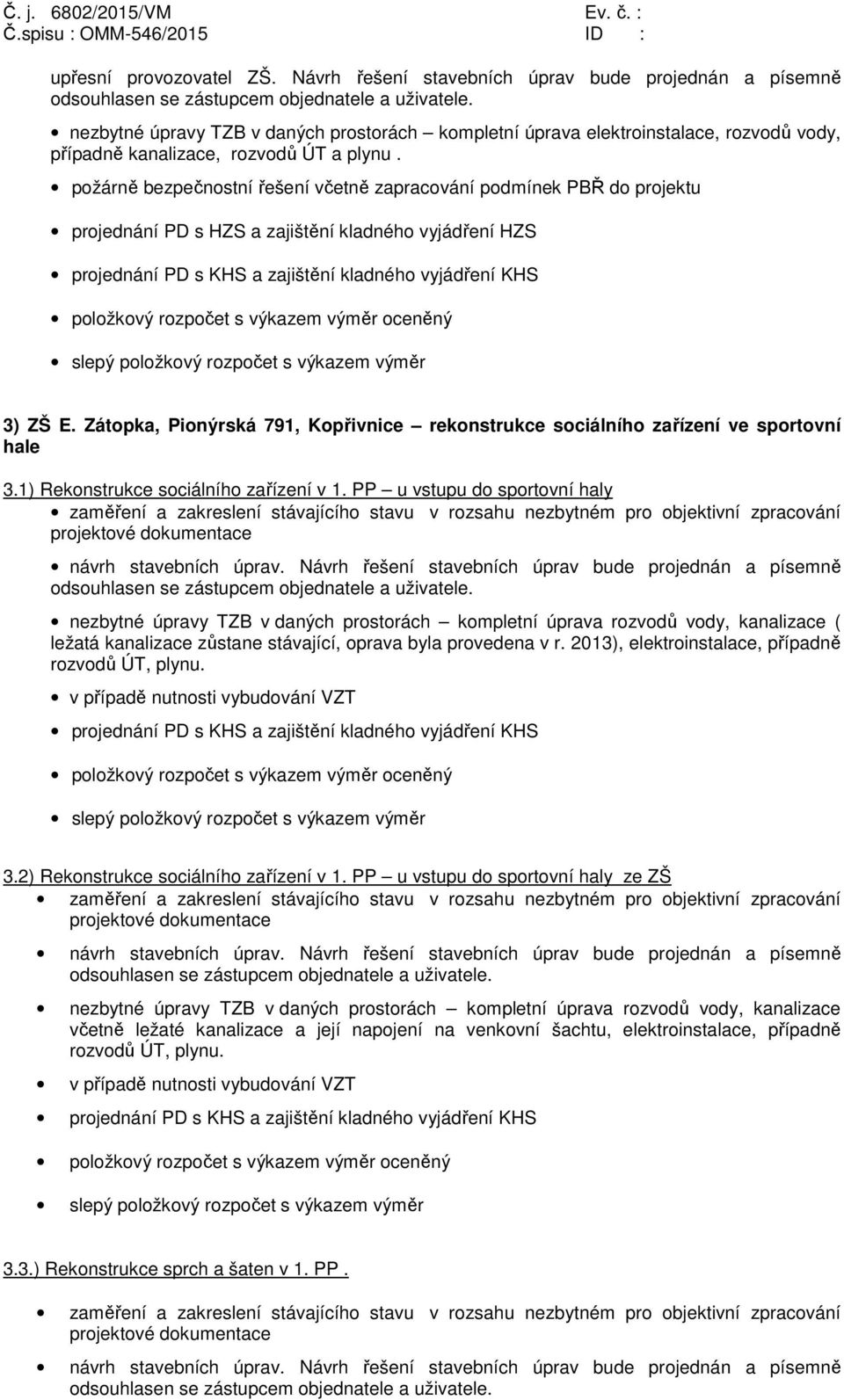 požárně bezpečnostní řešení včetně zapracování podmínek PBŘ do projektu projednání PD s HZS a zajištění kladného vyjádření HZS 3) ZŠ E.