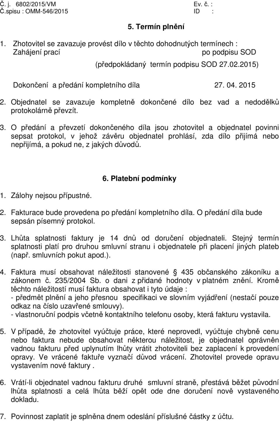 O předání a převzetí dokončeného díla jsou zhotovitel a objednatel povinni sepsat protokol, v jehož závěru objednatel prohlásí, zda dílo přijímá nebo nepřijímá, a pokud ne, z jakých důvodů. 1.