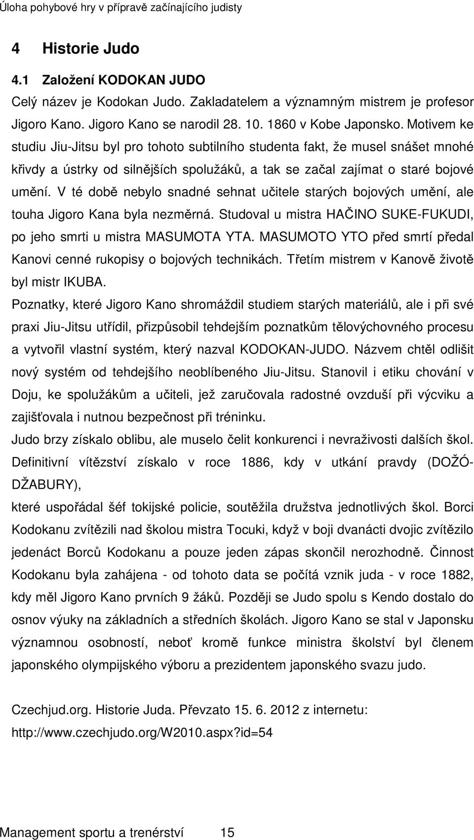 V té době nebylo snadné sehnat učitele starých bojových umění, ale touha Jigoro Kana byla nezměrná. Studoval u mistra HAČINO SUKE-FUKUDI, po jeho smrti u mistra MASUMOTA YTA.
