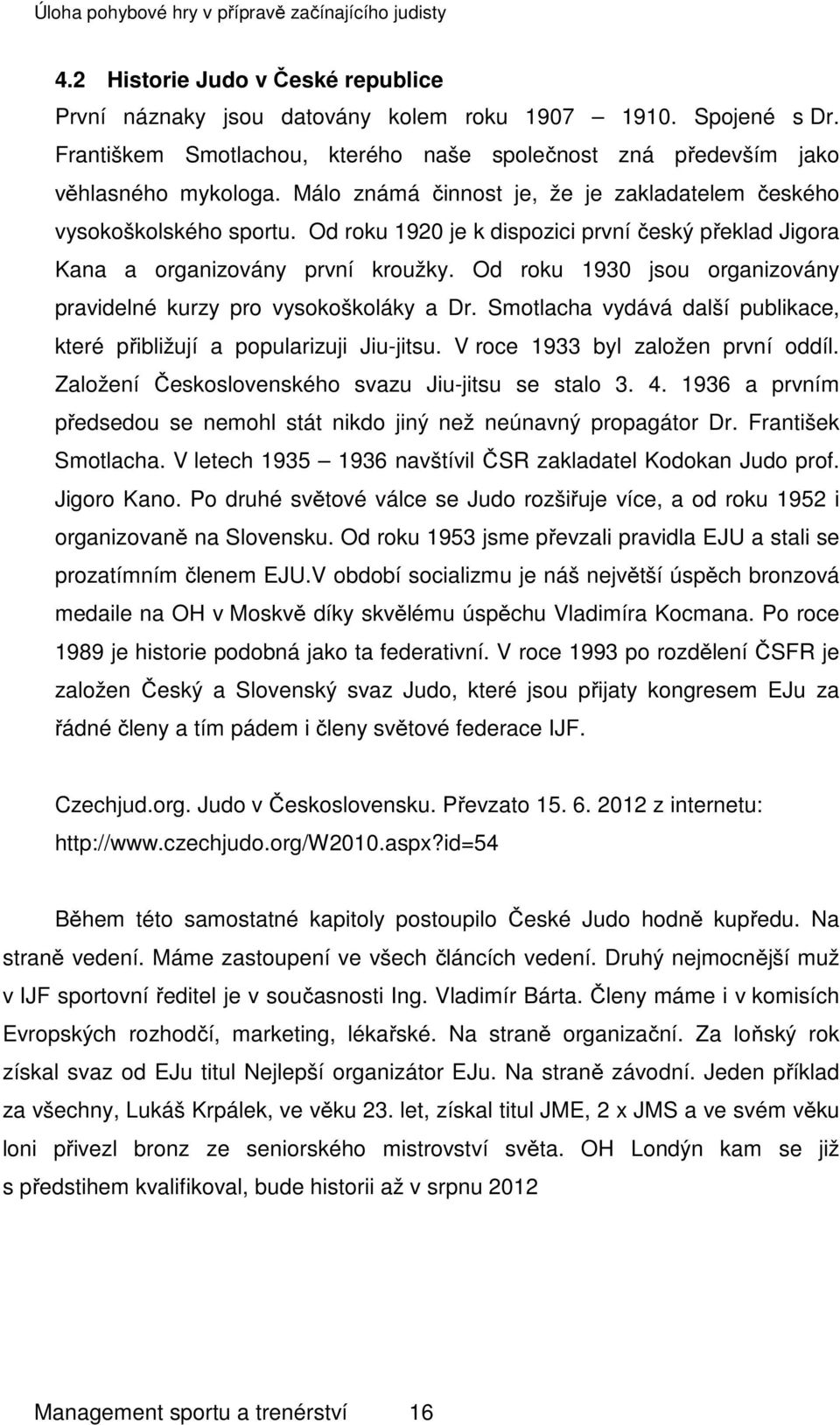 Od roku 1930 jsou organizovány pravidelné kurzy pro vysokoškoláky a Dr. Smotlacha vydává další publikace, které přibližují a popularizuji Jiu-jitsu. V roce 1933 byl založen první oddíl.