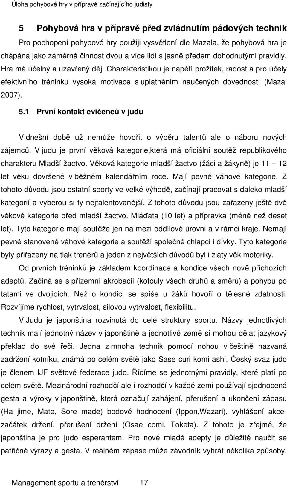 1 První kontakt cvičenců v judu V dnešní době už nemůže hovořit o výběru talentů ale o náboru nových zájemců.