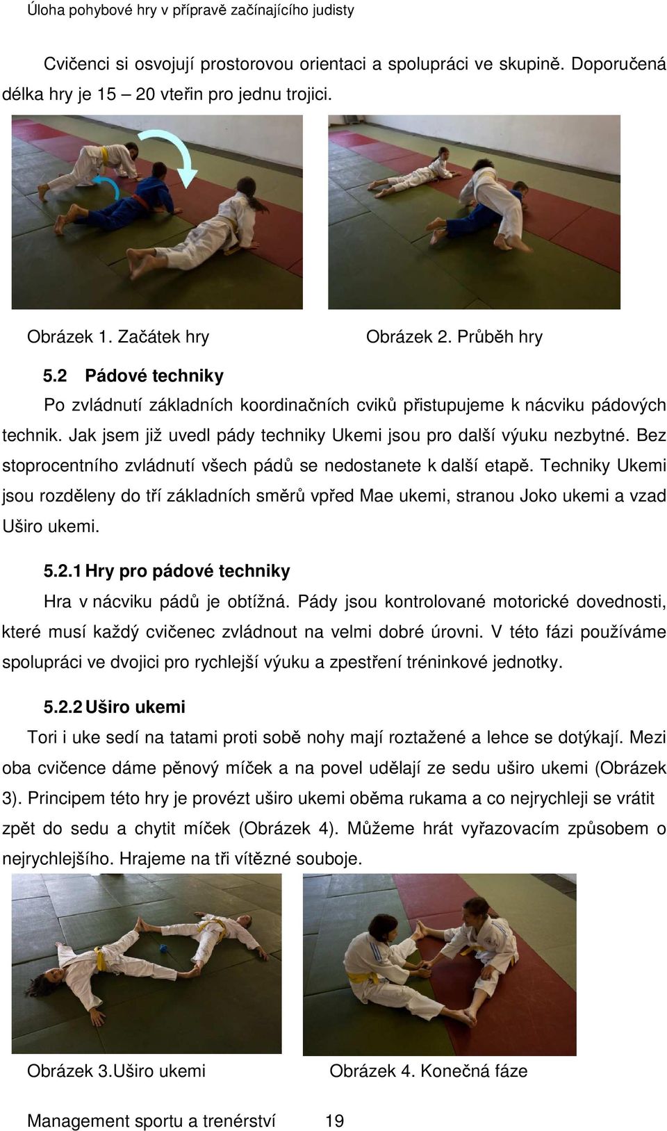 Bez stoprocentního zvládnutí všech pádů se nedostanete k další etapě. Techniky Ukemi jsou rozděleny do tří základních směrů vpřed Mae ukemi, stranou Joko ukemi a vzad Uširo ukemi. 5.2.