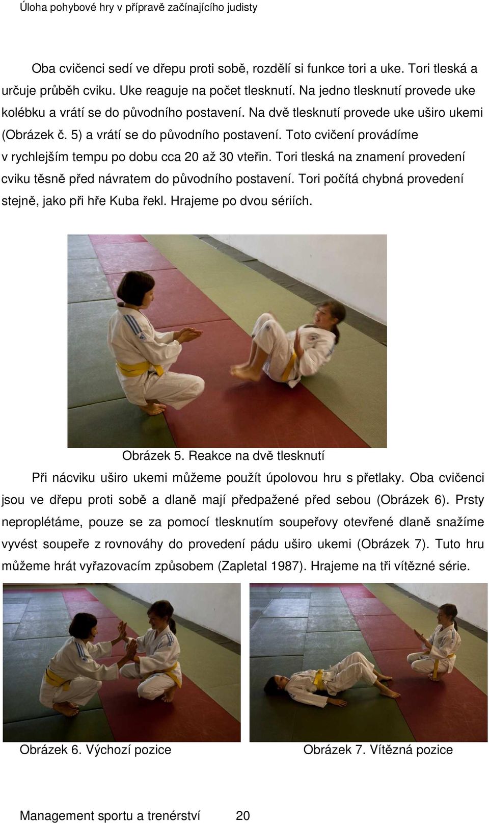 Toto cvičení provádíme v rychlejším tempu po dobu cca 20 až 30 vteřin. Tori tleská na znamení provedení cviku těsně před návratem do původního postavení.