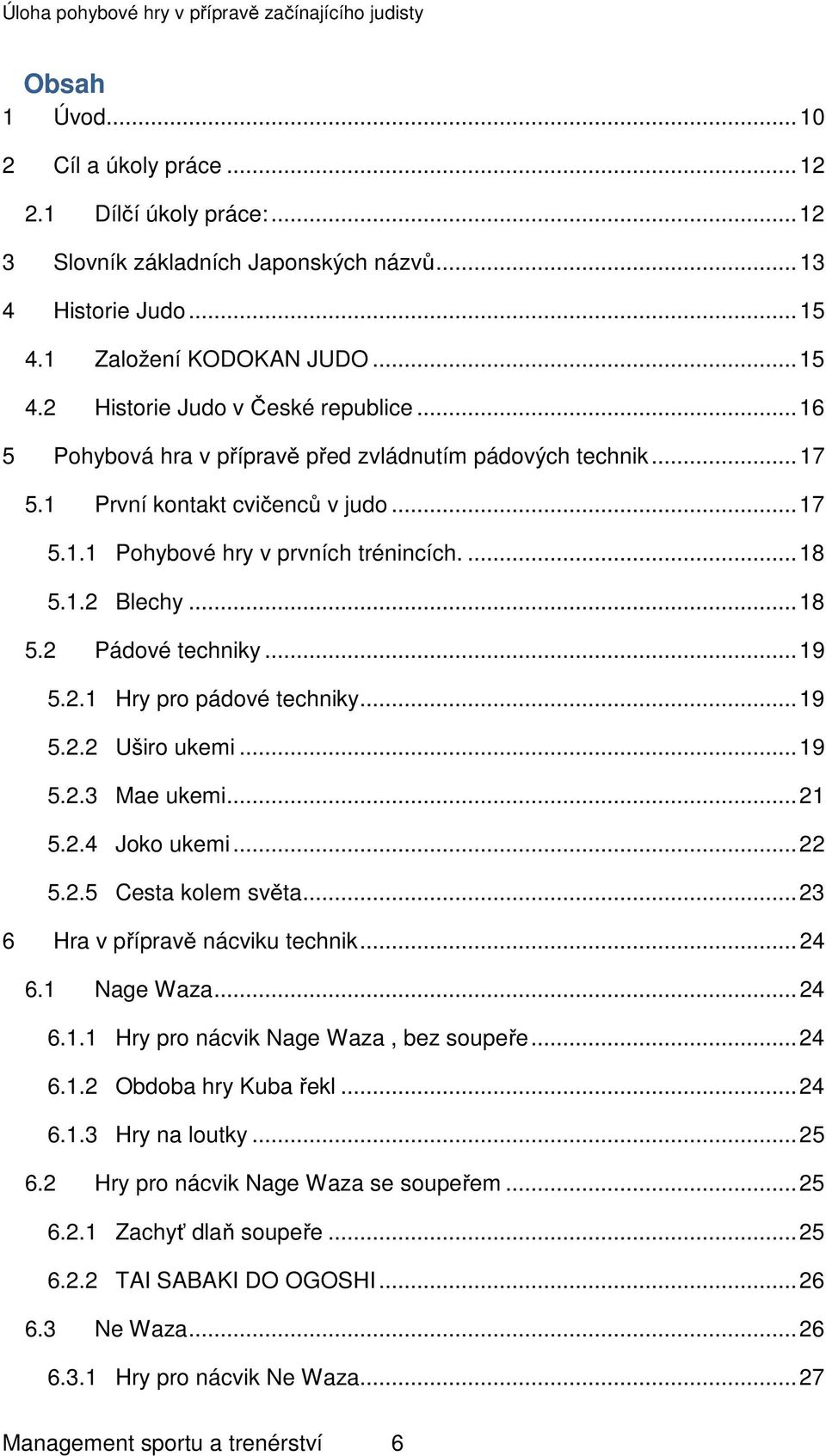 .. 19 5.2.1 Hry pro pádové techniky... 19 5.2.2 Uširo ukemi... 19 5.2.3 Mae ukemi... 21 5.2.4 Joko ukemi... 22 5.2.5 Cesta kolem světa... 23 6 Hra v přípravě nácviku technik... 24 6.1 Nage Waza... 24 6.1.1 Hry pro nácvik Nage Waza, bez soupeře.