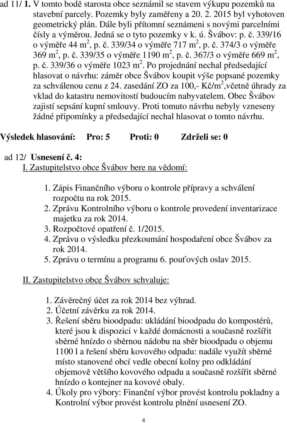 č. 339/35 o výměře 1190 m 2, p. č. 367/3 o výměře 669 m 2, p. č. 339/36 o výměře 1023 m 2.