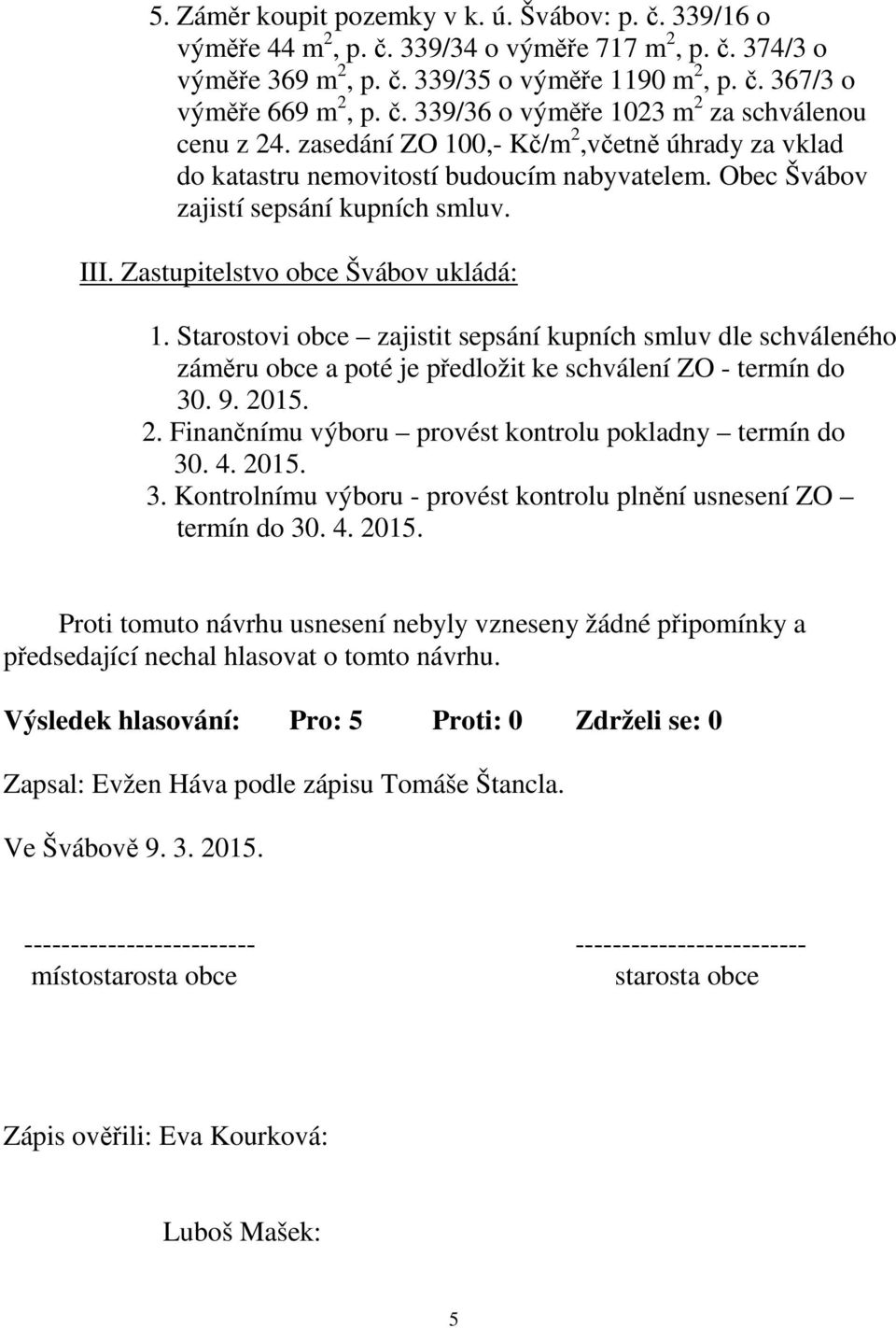 Starostovi obce zajistit sepsání kupních smluv dle schváleného záměru obce a poté je předložit ke schválení ZO - termín do 30. 9. 2015. 2. Finančnímu výboru provést kontrolu pokladny termín do 30. 4.