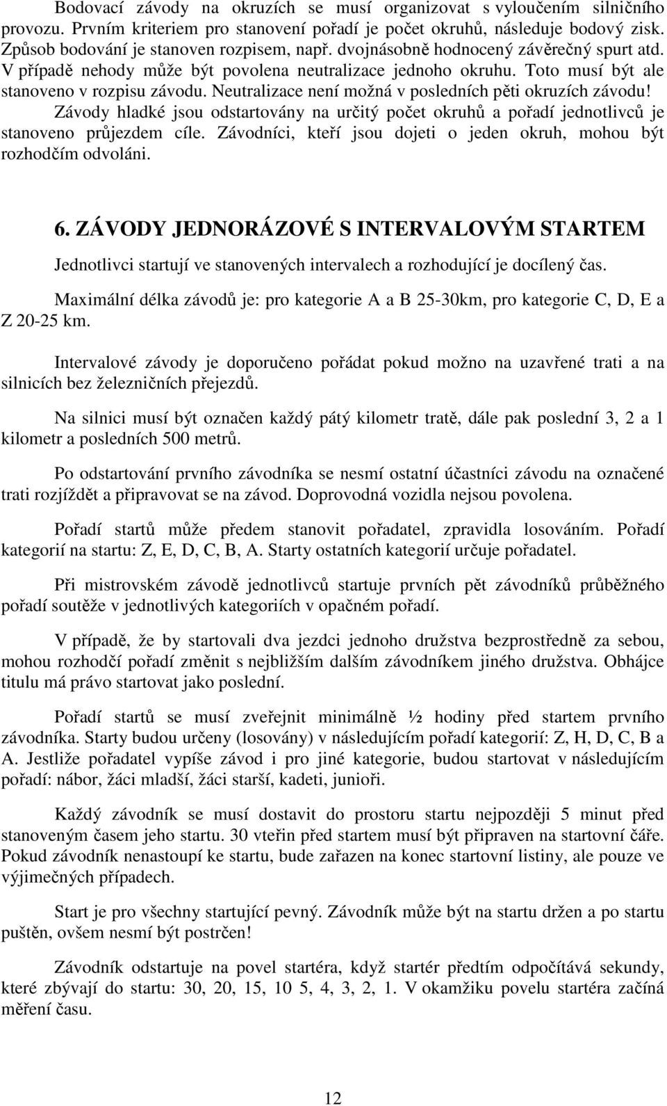 Neutralizace není možná v posledních pěti okruzích závodu! Závody hladké jsou odstartovány na určitý počet okruhů a pořadí jednotlivců je stanoveno průjezdem cíle.