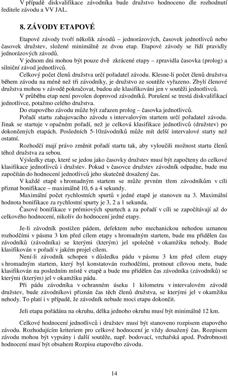 V jednom dni mohou být pouze dvě zkrácené etapy zpravidla časovka (prolog) a silniční závod jednotlivců. Celkový počet členů družstva určí pořadatel závodu.