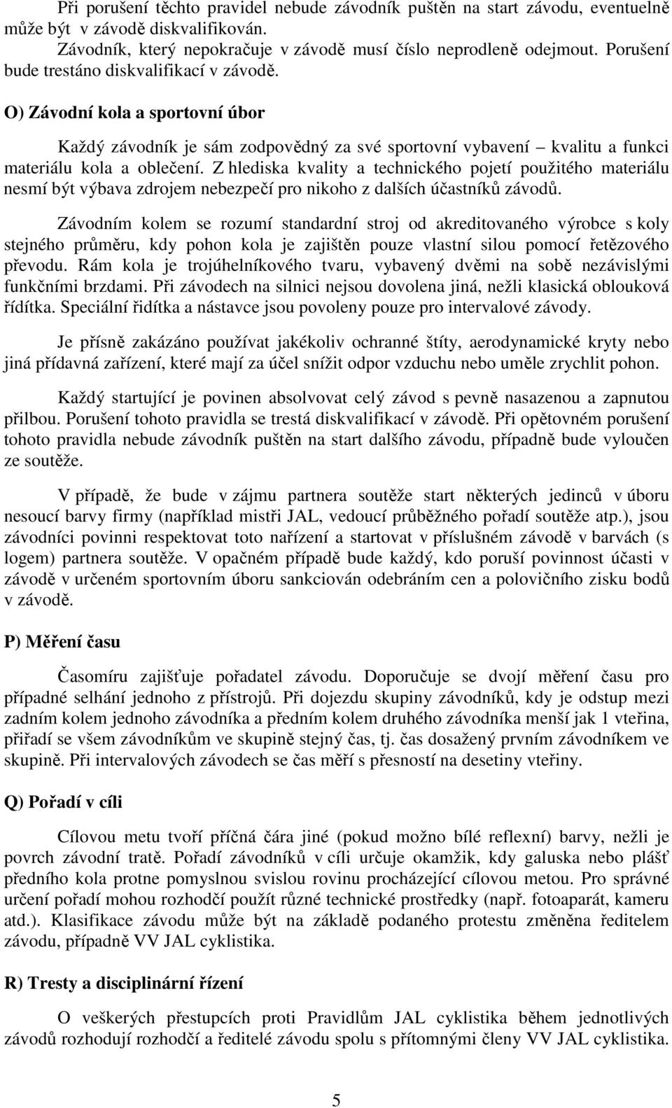 Z hlediska kvality a technického pojetí použitého materiálu nesmí být výbava zdrojem nebezpečí pro nikoho z dalších účastníků závodů.