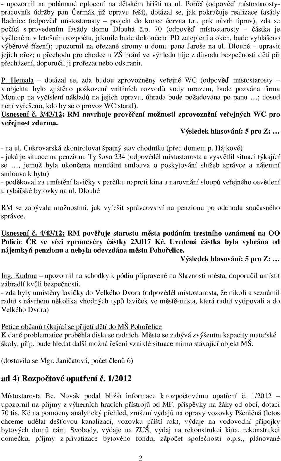 p. 70 (odpověď místostarosty částka je vyčleněna v letošním rozpočtu, jakmile bude dokončena PD zateplení a oken, bude vyhlášeno výběrové řízení); upozornil na ořezané stromy u domu pana Jaroše na ul.