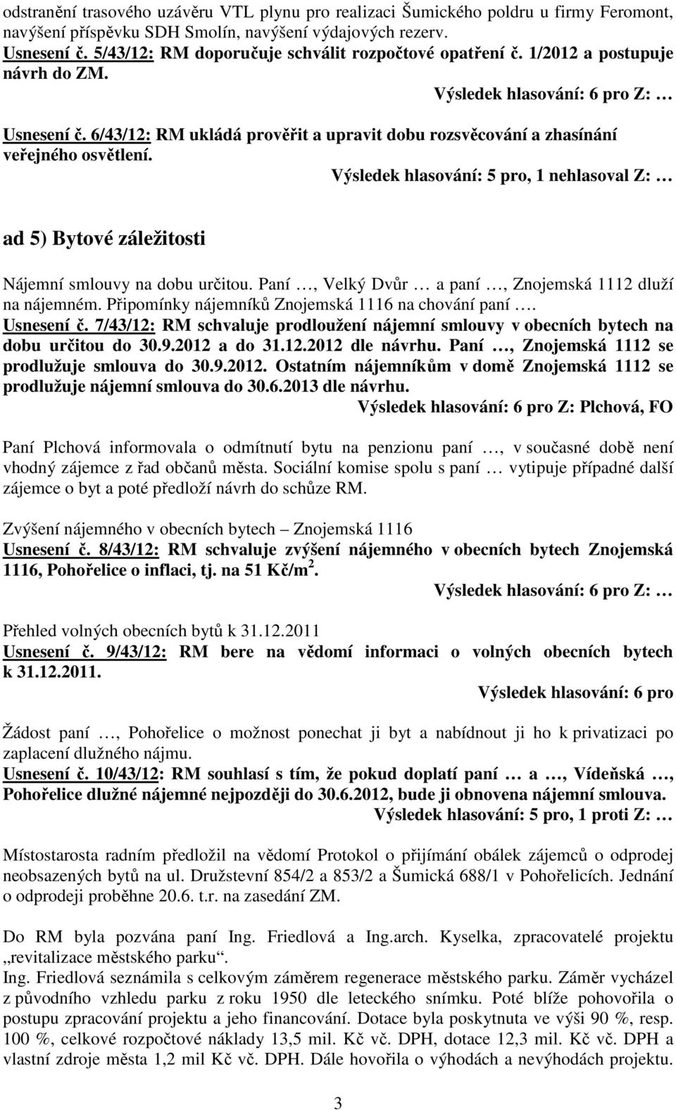 6/43/12: RM ukládá prověřit a upravit dobu rozsvěcování a zhasínání veřejného osvětlení. Výsledek hlasování: 5 pro, 1 nehlasoval Z: ad 5) Bytové záležitosti Nájemní smlouvy na dobu určitou.