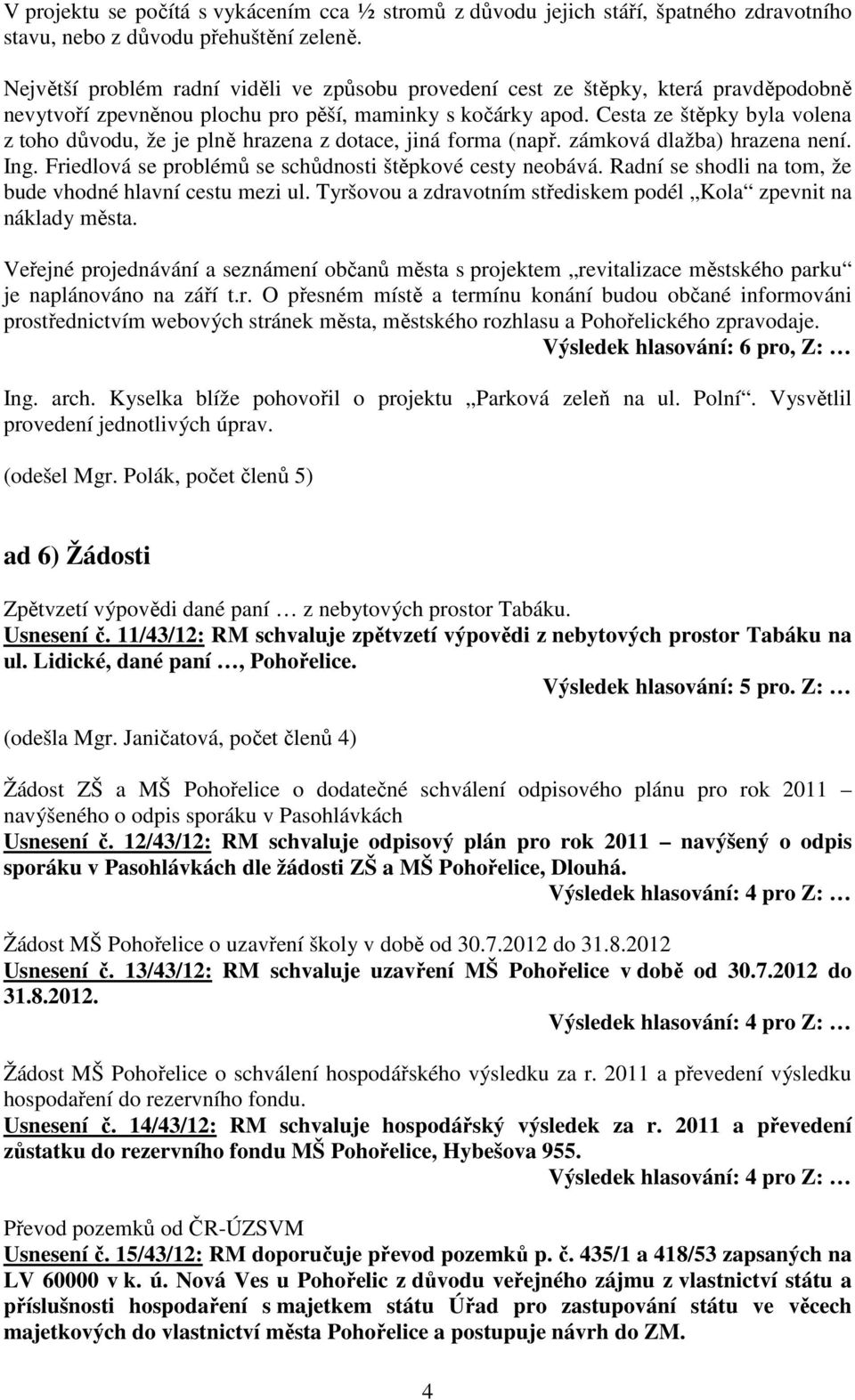 Cesta ze štěpky byla volena z toho důvodu, že je plně hrazena z dotace, jiná forma (např. zámková dlažba) hrazena není. Ing. Friedlová se problémů se schůdnosti štěpkové cesty neobává.