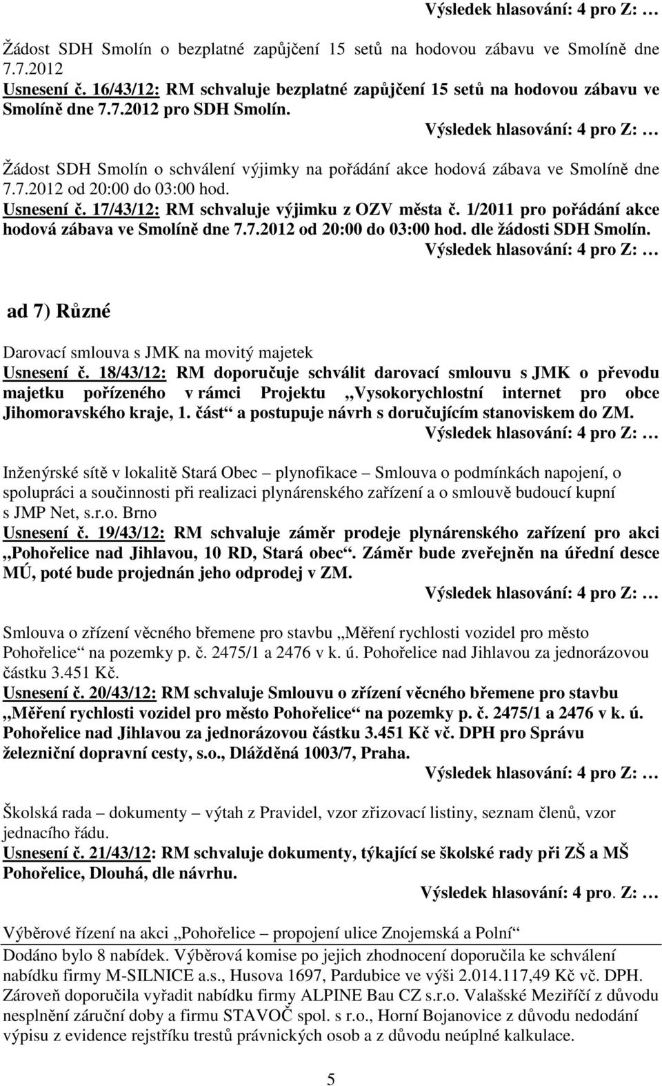 1/2011 pro pořádání akce hodová zábava ve Smolíně dne 7.7.2012 od 20:00 do 03:00 hod. dle žádosti SDH Smolín. ad 7) Různé Darovací smlouva s JMK na movitý majetek Usnesení č.