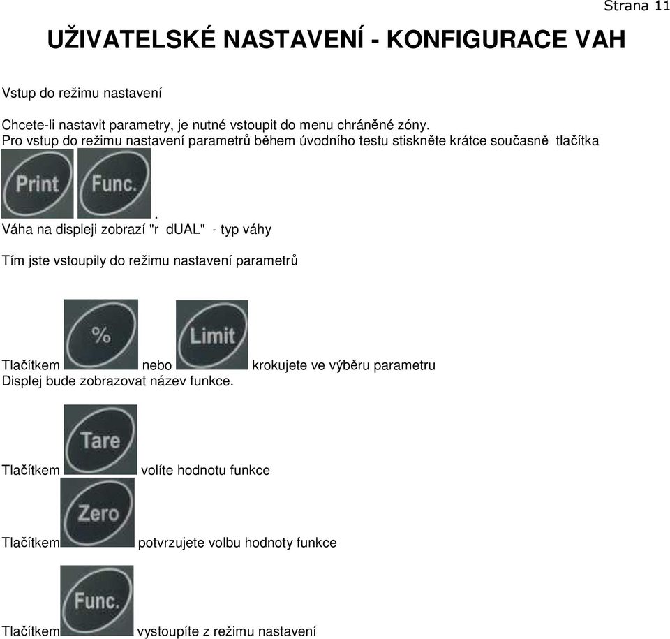 Váha na displeji zobrazí "r dual" - typ váhy Tím jste vstoupily do režimu nastavení parametrů Tlačítkem nebo krokujete ve výběru