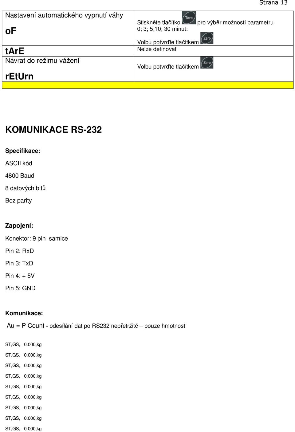 Specifikace: ASCII kód 4800 Baud 8 datových bitů Bez parity Zapojení: Konektor: 9 pin samice Pin 2: