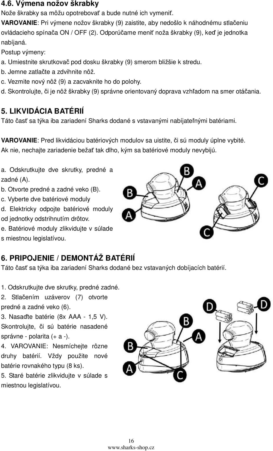 Umiestnite skrutkovač pod dosku škrabky (9) smerom bližšie k stredu. b. Jemne zatlačte a zdvihnite nôž. c. Vezmite nový nôž (9) a zacvaknite ho do polohy. d. Skontrolujte, či je nôž škrabky (9) správne orientovaný doprava vzhľadom na smer otáčania.
