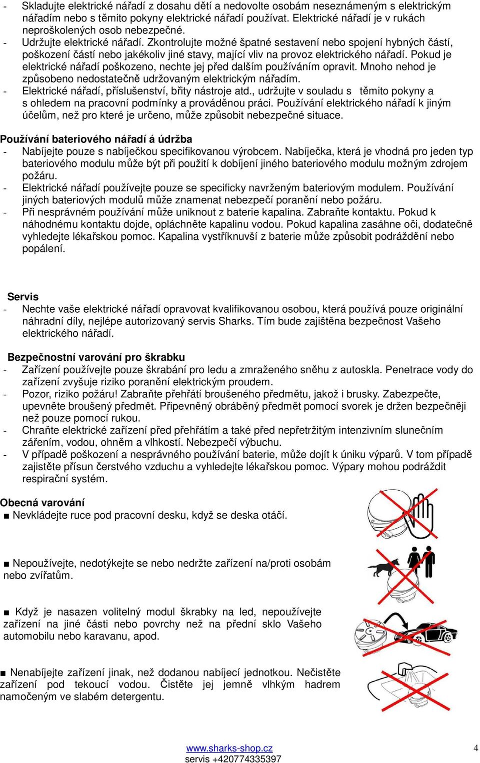Zkontrolujte možné špatné sestavení nebo spojení hybných částí, poškození částí nebo jakékoliv jiné stavy, mající vliv na provoz elektrického nářadí.