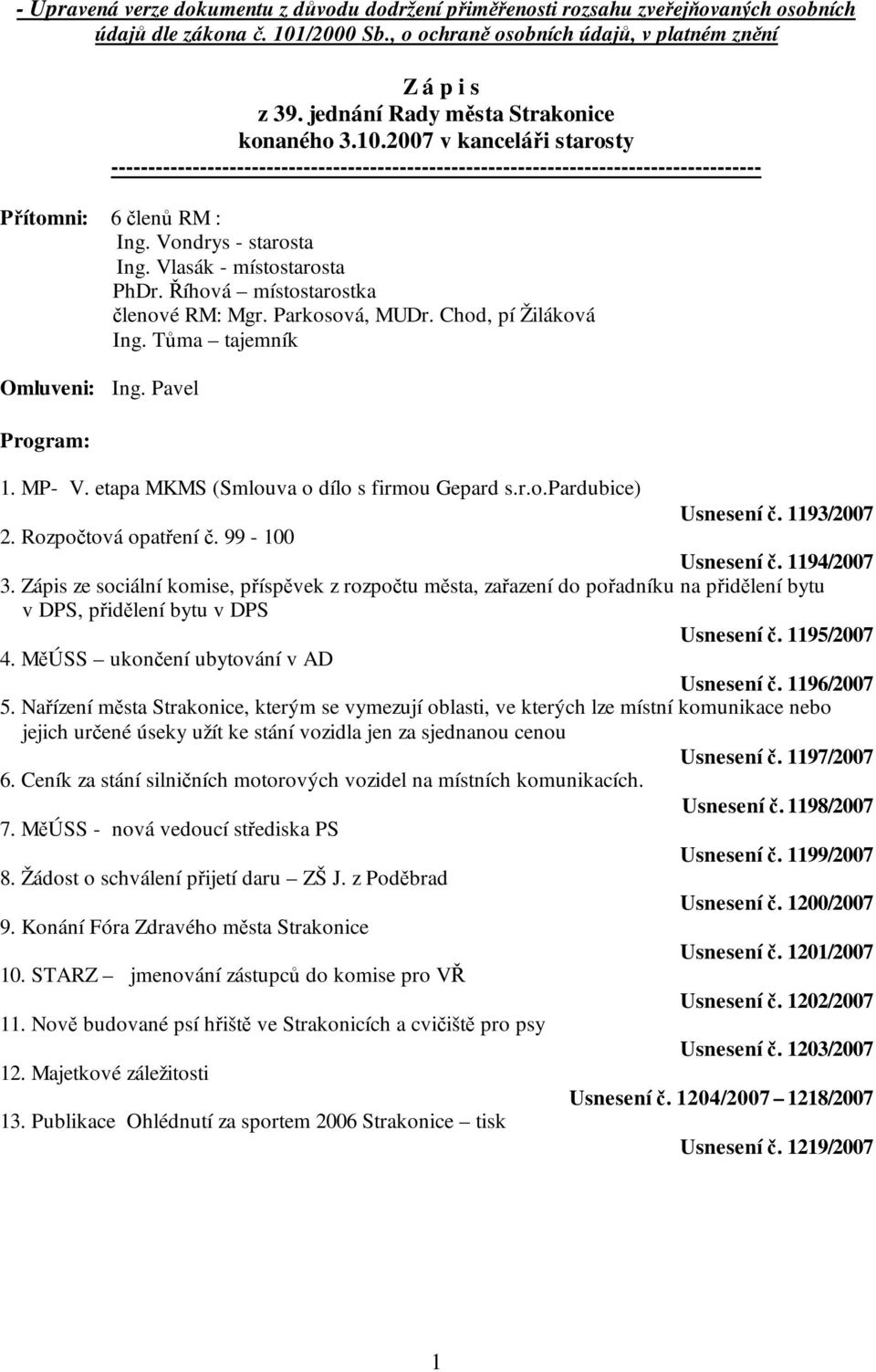 Vondrys - starosta Ing. Vlasák - místostarosta PhDr. Říhová místostarostka členové RM: Mgr. Parkosová, MUDr. Chod, pí Žiláková Ing. Tůma tajemník Omluveni: Ing. Pavel Program: 1. MP- V.