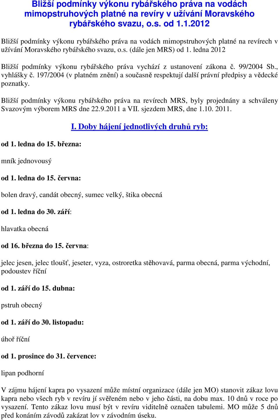 ledna 2012 Bližší podmínky výkonu rybářského práva vychází z ustanovení zákona č. 99/2004 Sb., vyhlášky č. 197/2004 (v platném znění) a současně respektují další právní předpisy a vědecké poznatky.