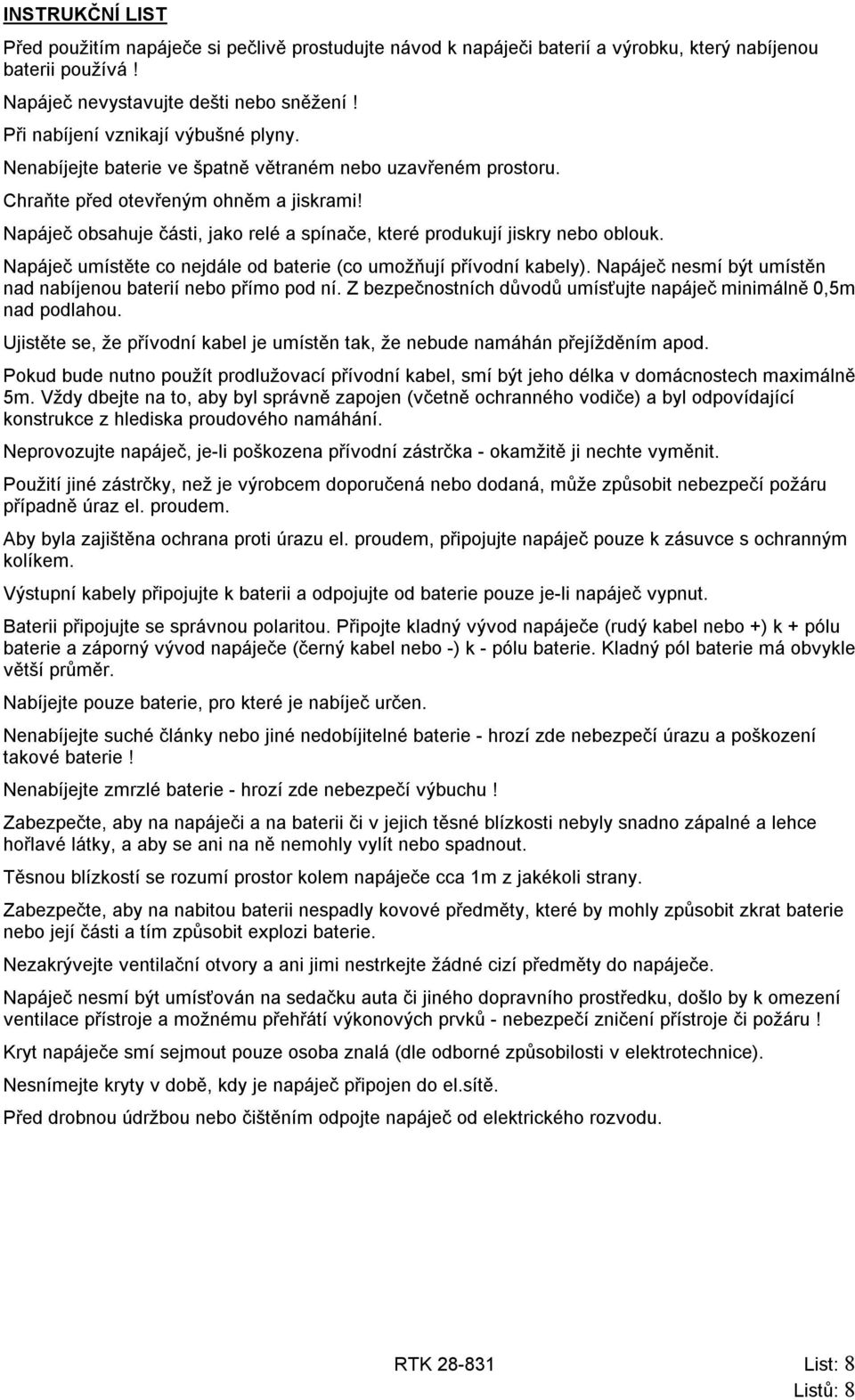 Napáječ obsahuje části, jako relé a spínače, které produkují jiskry nebo oblouk. Napáječ umístěte co nejdále od baterie (co umožňují přívodní kabely).