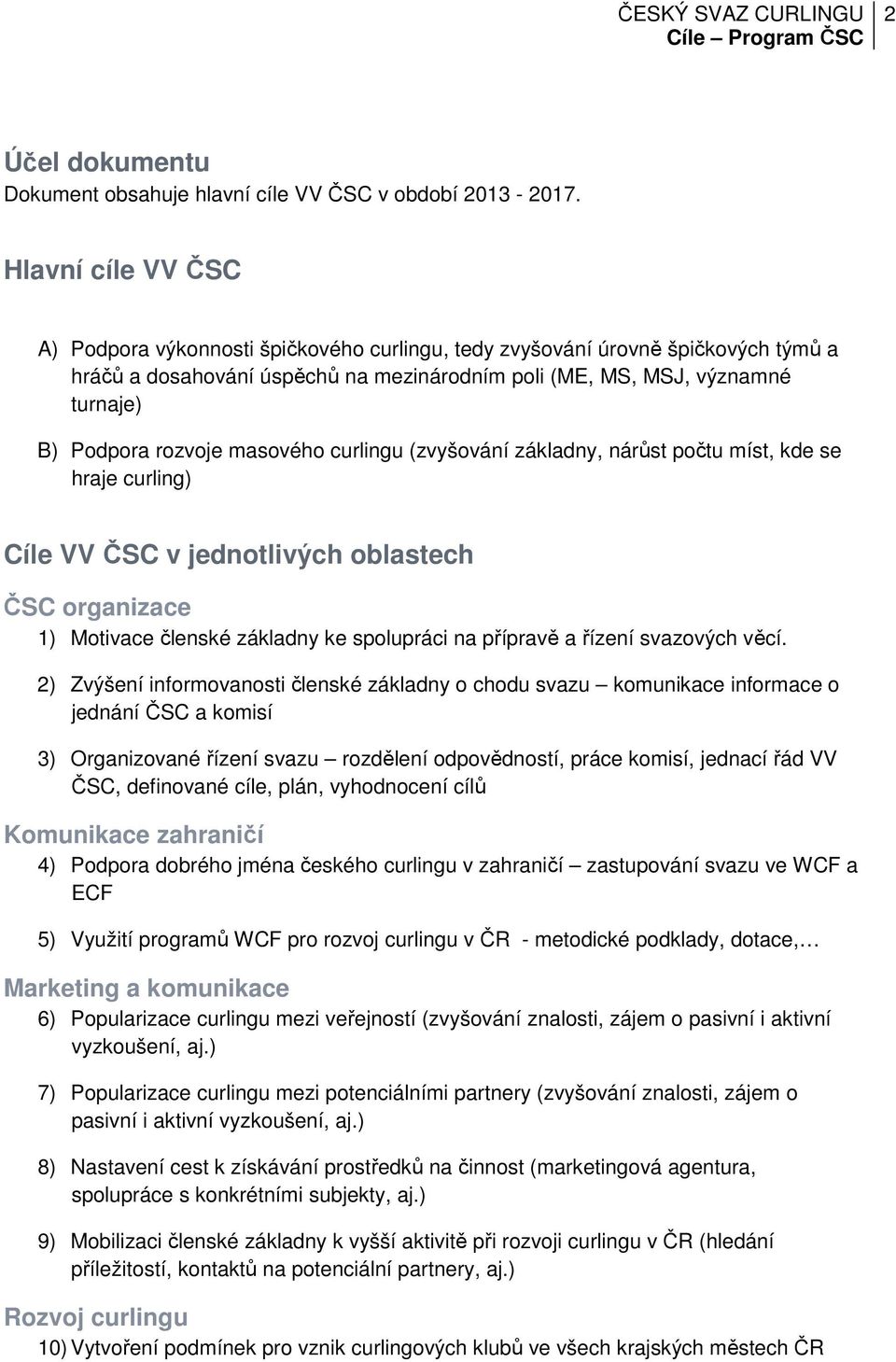 rozvoje masového curlingu (zvyšování základny, nárůst počtu míst, kde se hraje curling) Cíle VV ČSC v jednotlivých oblastech ČSC organizace 1) Motivace členské základny ke spolupráci na přípravě a
