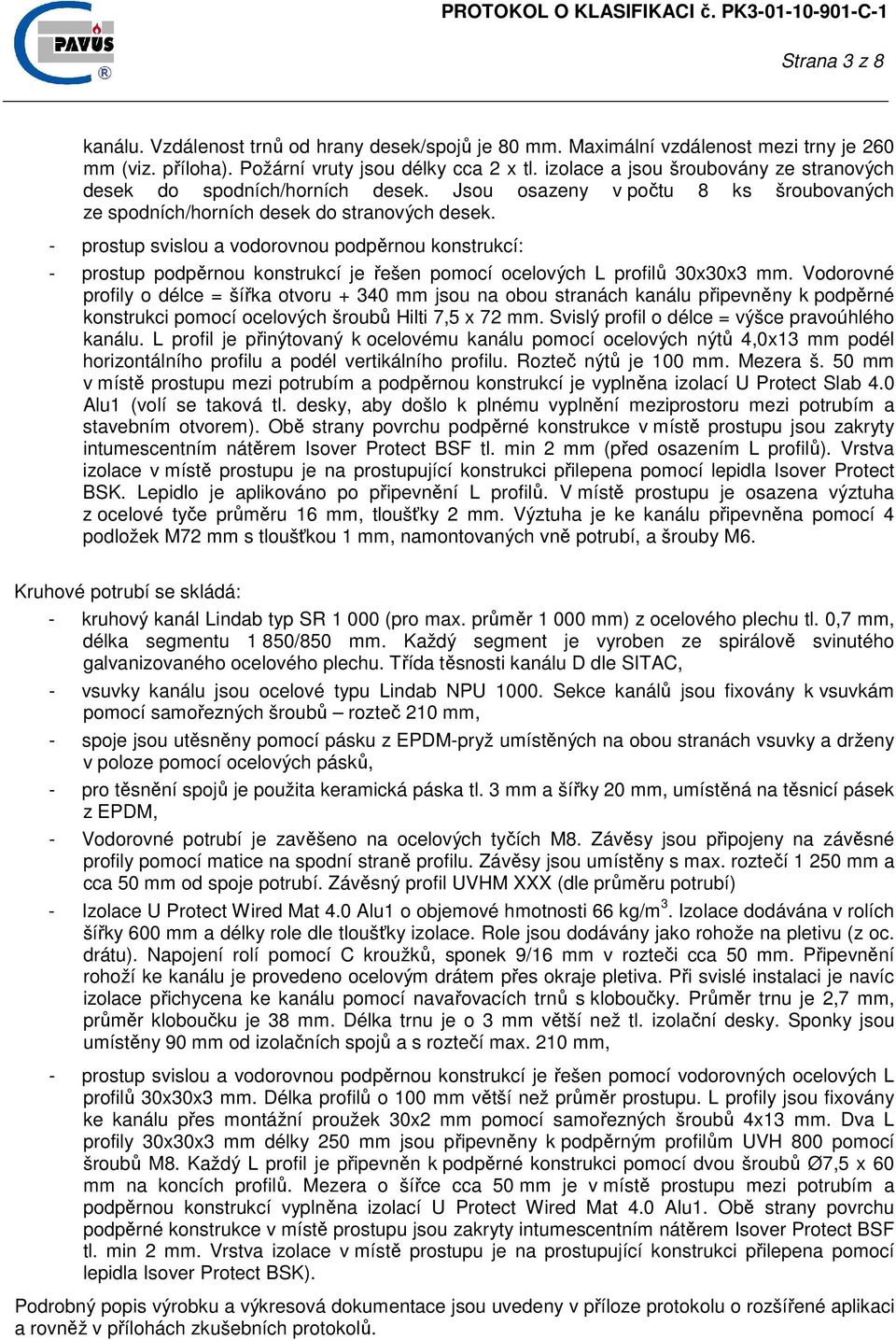 - prostup svislou a vodorovnou podpěrnou konstrukcí: - prostup podpěrnou konstrukcí je řešen pomocí ocelových L profilů 30x30x3 mm.