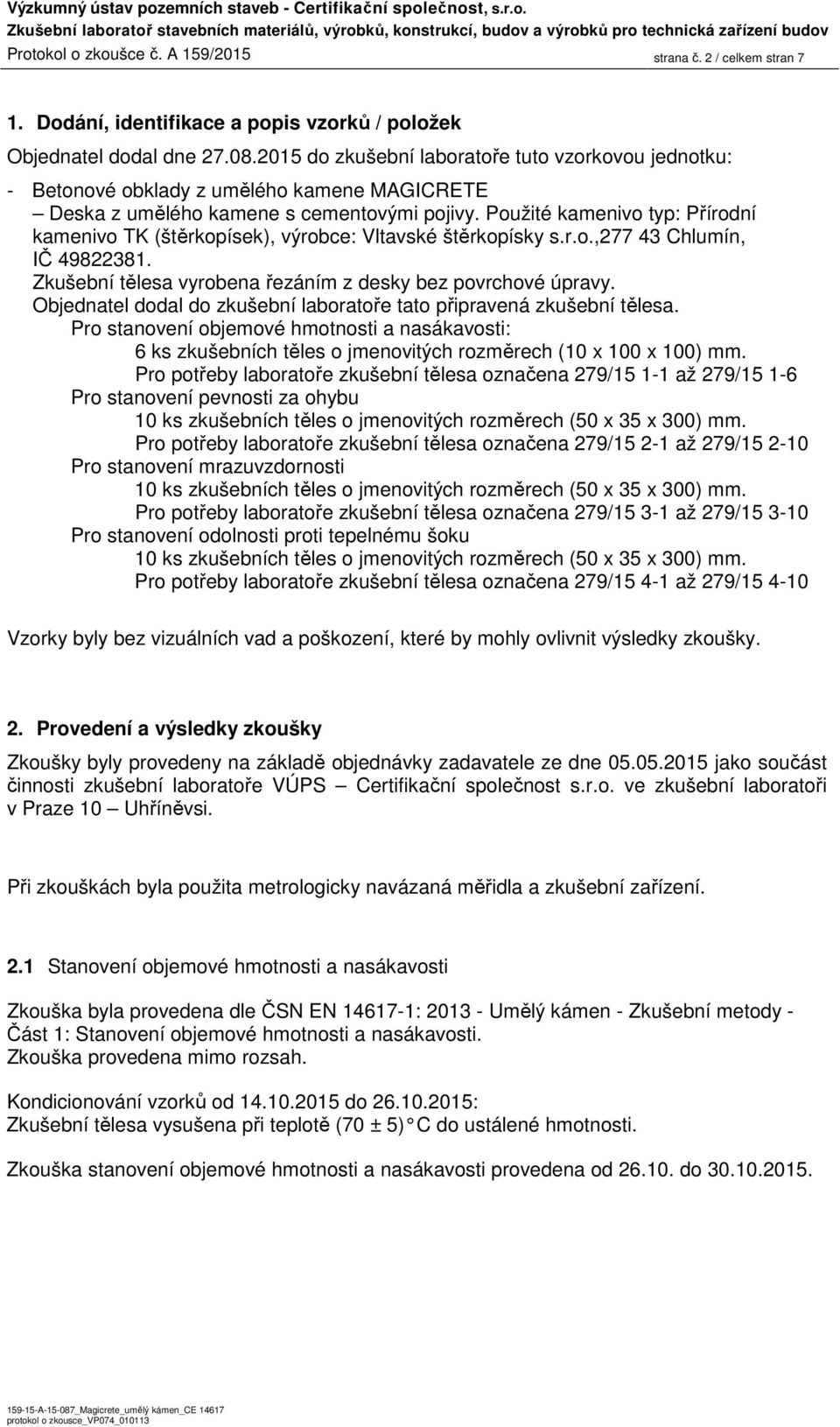 Použité kamenivo typ: Přírodní kamenivo TK (štěrkopísek), výrobce: Vltavské štěrkopísky s.r.o.,277 43 Chlumín, IČ 49822381. Zkušební vyrobena řezáním z desky bez povrchové úpravy.