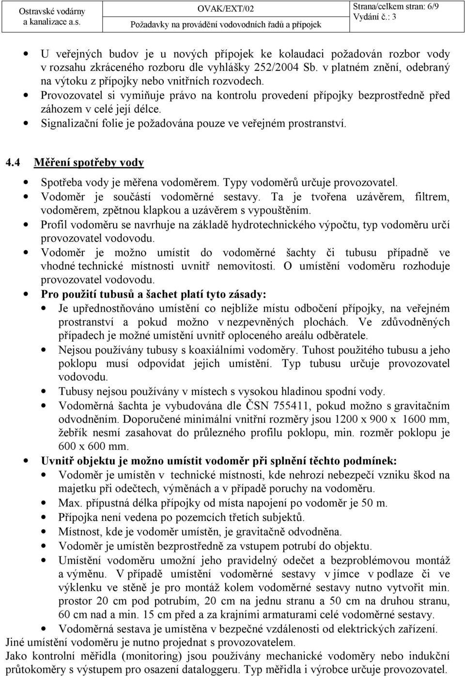 Signalizační folie je požadována pouze ve veřejném prostranství. 4.4 Měření spotřeby vody Spotřeba vody je měřena vodoměrem. Typy vodoměrů určuje provozovatel. Vodoměr je součástí vodoměrné sestavy.
