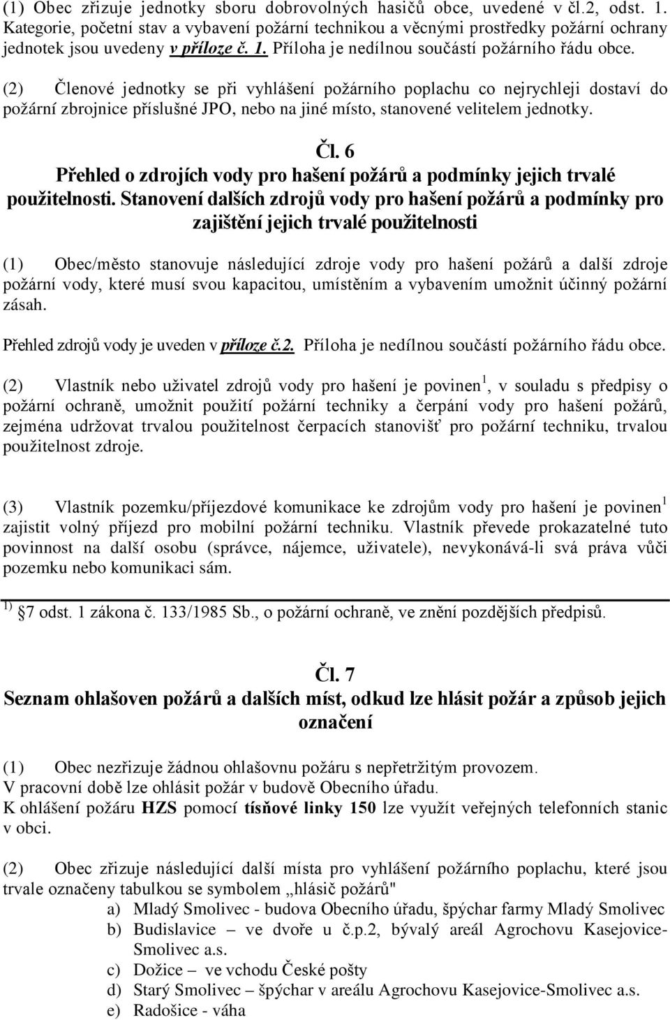 (2) Členové jednotky se při vyhlášení požárního poplachu co nejrychleji dostaví do požární zbrojnice příslušné JPO, nebo na jiné místo, stanovené velitelem jednotky. Čl. 6 Přehled o zdrojích vody pro hašení požárů a podmínky jejich trvalé použitelnosti.