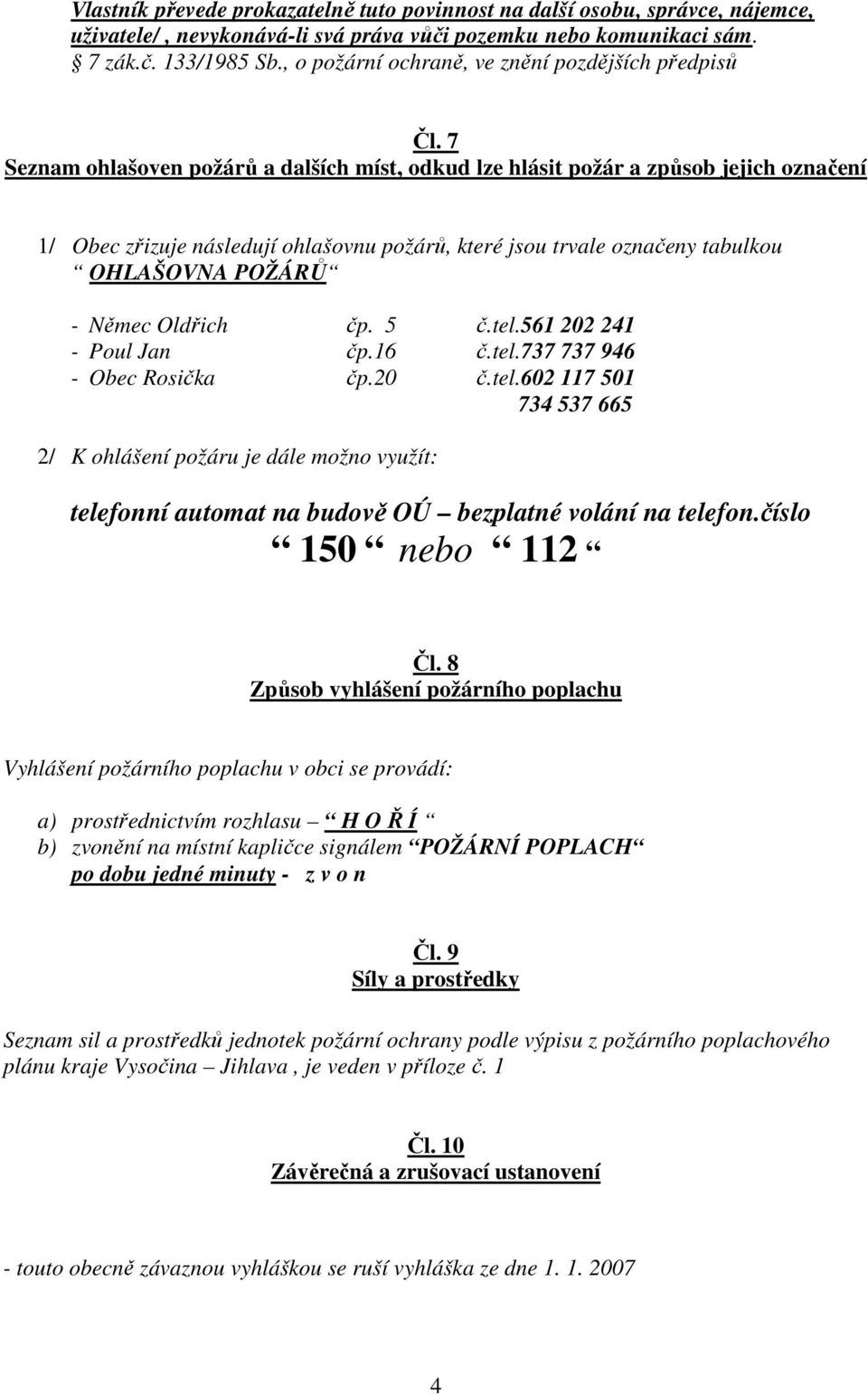 7 Seznam ohlašoven požárů a dalších míst, odkud lze hlásit požár a způsob jejich označení 1/ Obec zřizuje následují ohlašovnu požárů, které jsou trvale označeny tabulkou OHLAŠOVNA POŽÁRŮ - Němec