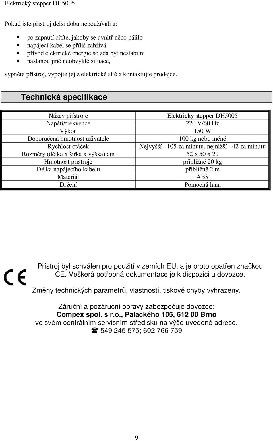 Technická specifikace Název přístroje Elektrický stepper DH5005 Napětí/frekvence 220 V/60 Hz Výkon 150 W Doporučená hmotnost uživatele 100 kg nebo méně Rychlost otáček Nejvyšší - 105 za minutu,